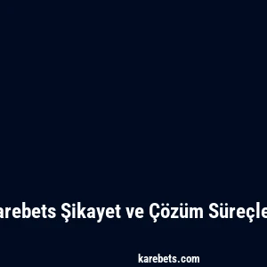 Karebets Şikayet ve Çözüm Süreçleri